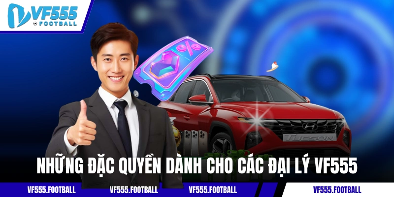 Những đặc quyền dành cho các đại lý VF555