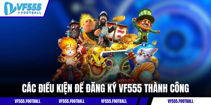 Các điều kiện để đăng ký VF555 thành công