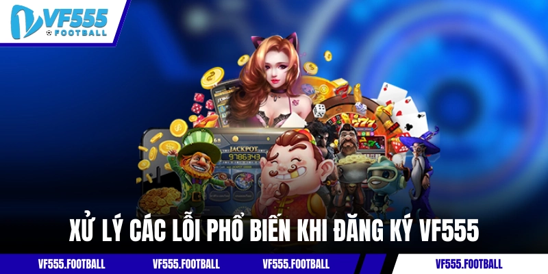 Xử lý các lỗi phổ biến khi đăng ký VF555