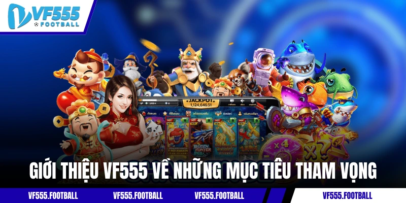 Giới thiệu VF555 về những mục tiêu tham vọng
