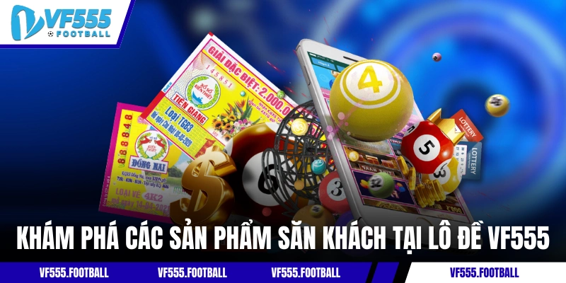Khám phá các sản phẩm săn khách tại lô đề VF555
