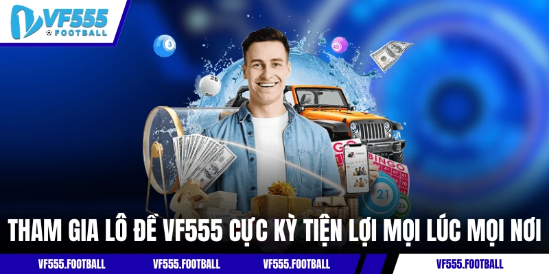 Tham gia lô đề VF555 cực kỳ tiện lợi mọi lúc mọi nơi