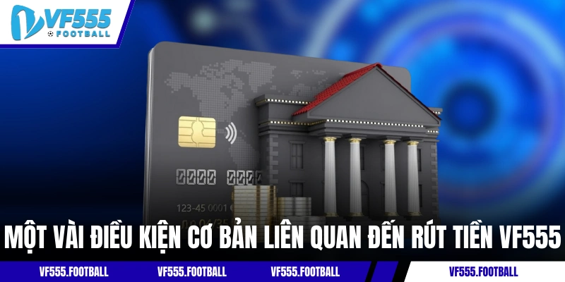 Một vài điều kiện cơ bản liên quan đến rút tiền VF555