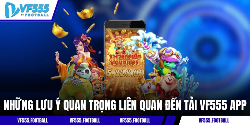 Những lưu ý quan trọng liên quan đến tải VF555 app