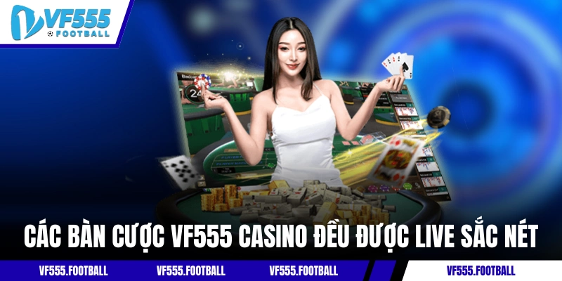Các bàn cược VF555 casino đều được live sắc nét
