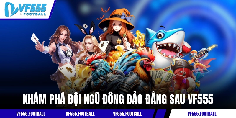 Khám phá đội ngũ đông đảo đằng sau VF555